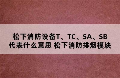 松下消防设备T、TC、SA、SB代表什么意思 松下消防排烟模块